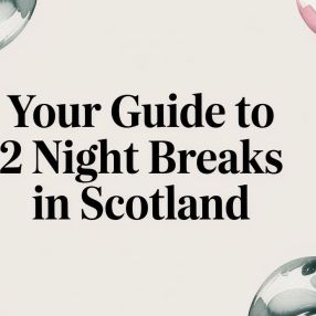 Your Guide to 2 Night Breaks in Scotland