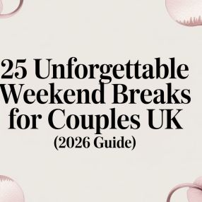 25 Unforgettable Weekend Breaks For Couples UK (2026 Guide)