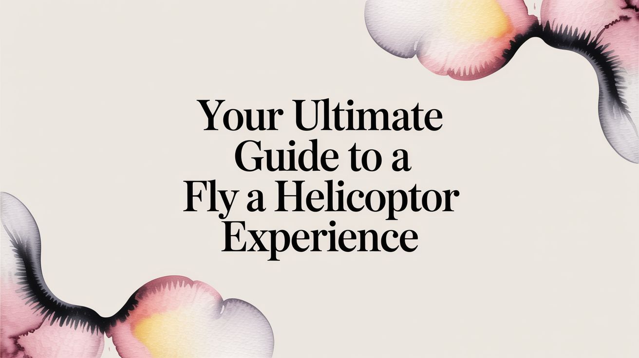 Your Ultimate Guide to a Fly a Helicopter Experience